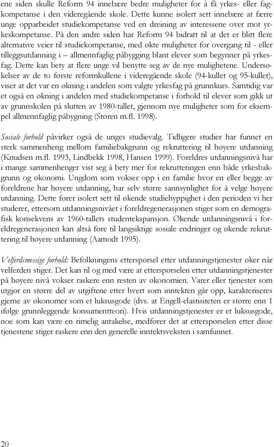 På den andre siden har Reform 94 bidratt til at det er blitt flere alternative veier til studiekompetanse, med økte muligheter for overgang til - eller tilleggsutdanning i allmennfaglig påbygging