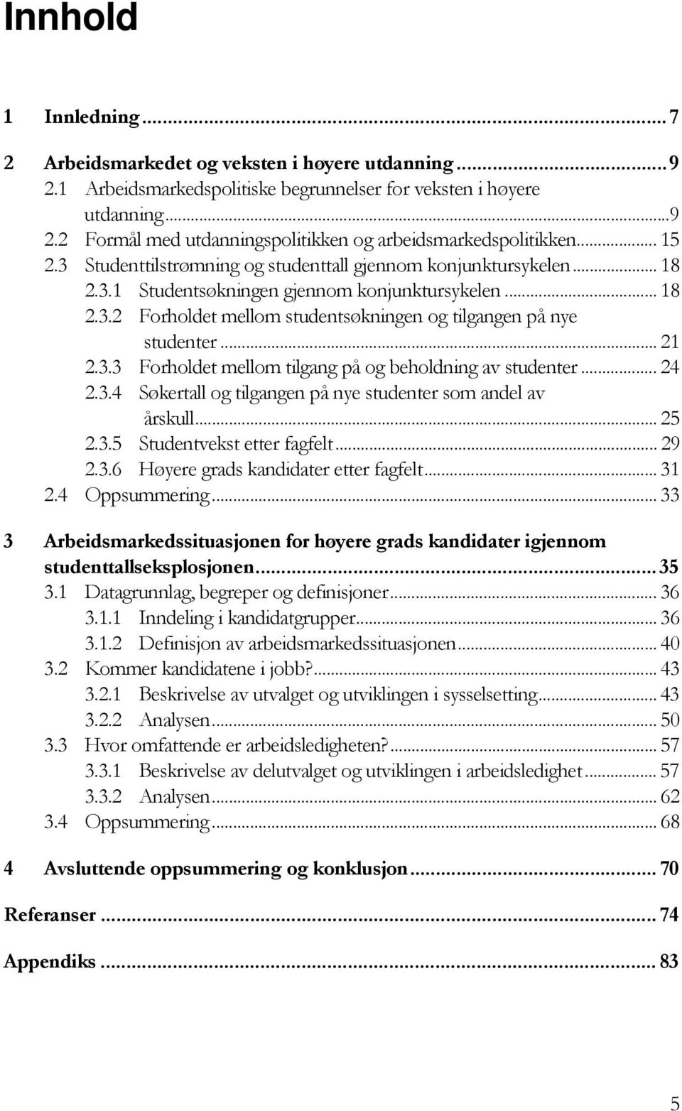 .. 21 2.3.3 Forholdet mellom tilgang på og beholdning av studenter... 24 2.3.4 Søkertall og tilgangen på nye studenter som andel av årskull... 25 2.3.5 Studentvekst etter fagfelt... 29 2.3.6 Høyere grads kandidater etter fagfelt.