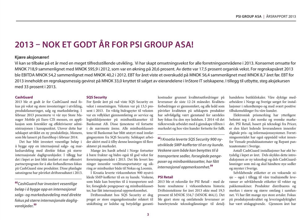 For regnskapsåret 2013 ble EBITDA MNOK 54,2 sammenlignet med MNOK 40,2 i 2012. EBT for året viste et overskudd på MNOK 56,4 sammenlignet med MNOK 8,7 året før.