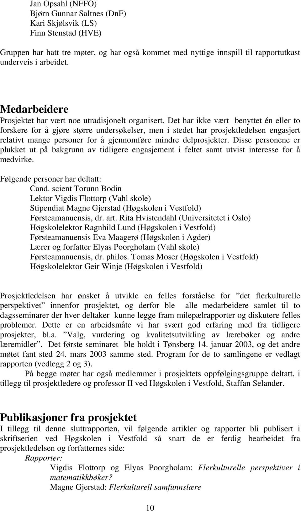 Det har ikke vært benyttet én eller to forskere for å gjøre større undersøkelser, men i stedet har prosjektledelsen engasjert relativt mange personer for å gjennomføre mindre delprosjekter.