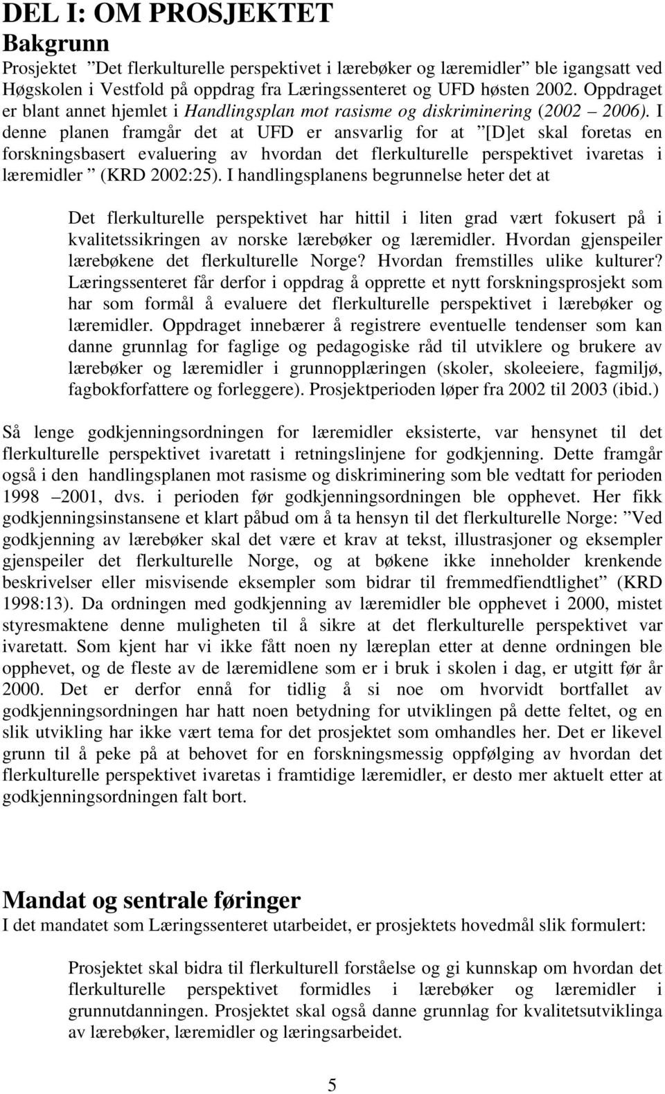 I denne planen framgår det at UFD er ansvarlig for at [D]et skal foretas en forskningsbasert evaluering av hvordan det flerkulturelle perspektivet ivaretas i læremidler (KRD 2002:25).