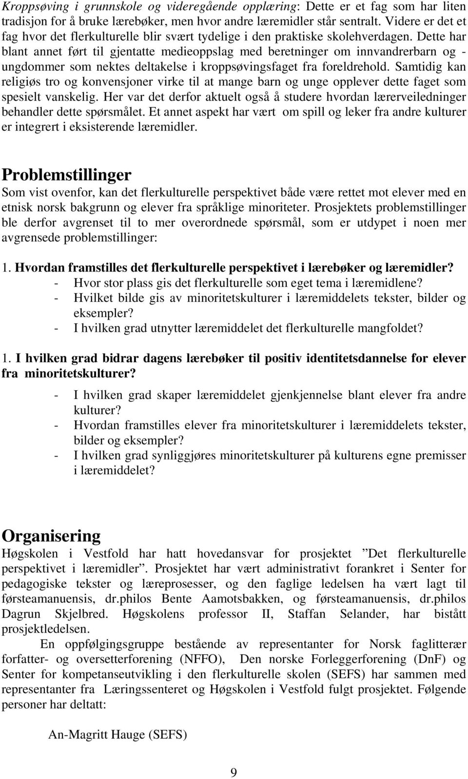 Dette har blant annet ført til gjentatte medieoppslag med beretninger om innvandrerbarn og - ungdommer som nektes deltakelse i kroppsøvingsfaget fra foreldrehold.