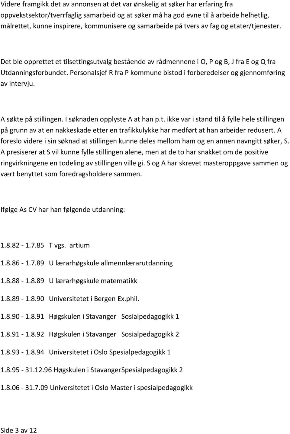 Personalsjef R fra P kommune bistod i forberedelser og gjennomføring av intervju. A søkte på stillingen. I søknaden opplyste A at han p.t. ikke var i stand til å fylle hele stillingen på grunn av at en nakkeskade etter en trafikkulykke har medført at han arbeider redusert.