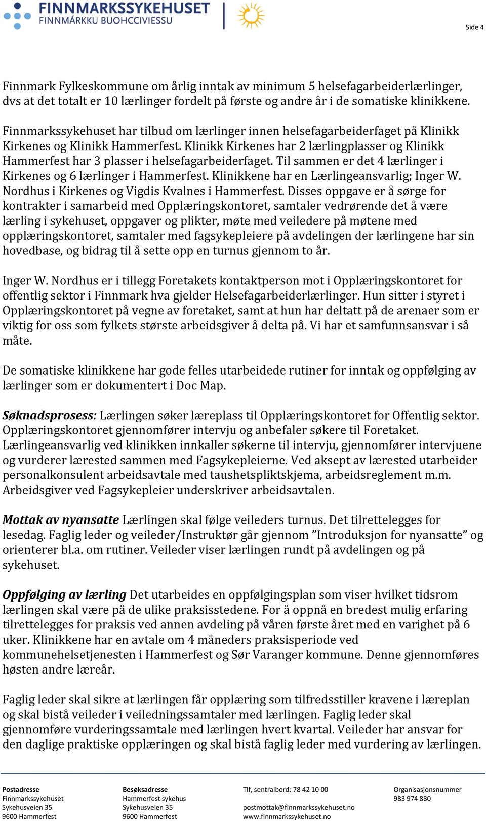 Klinikk Kirkenes har 2 lærlingplasser og Klinikk Hammerfest har 3 plasser i helsefagarbeiderfaget. Til sammen er det 4 lærlinger i Kirkenes og 6 lærlinger i Hammerfest.