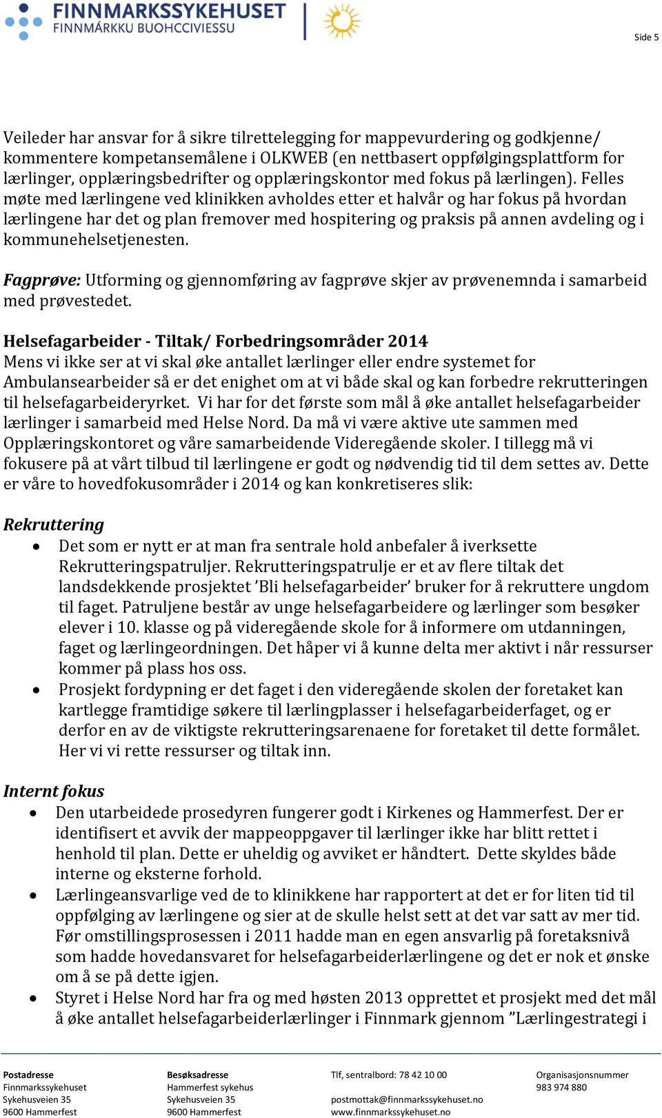 Felles møte med lærlingene ved klinikken avholdes etter et halvår og har fokus på hvordan lærlingene har det og plan fremover med hospitering og praksis på annen avdeling og i kommunehelsetjenesten.