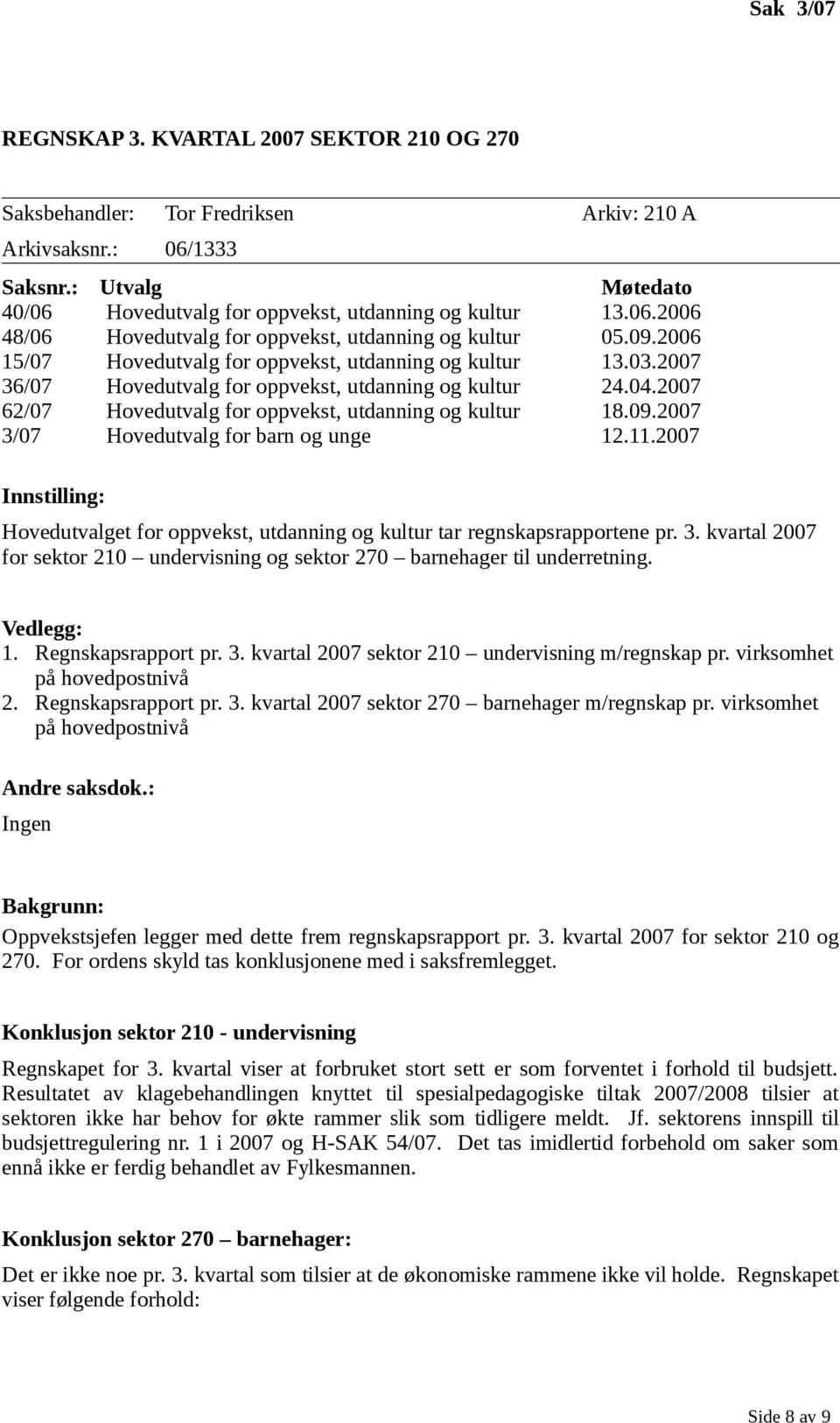 11.2007 Innstilling: Hovedutvalget for oppvekst, utdanning og kultur tar regnskapsrapportene pr. 3. kvartal 2007 for sektor 210 undervisning og sektor 270 barnehager til underretning. Vedlegg: 1.