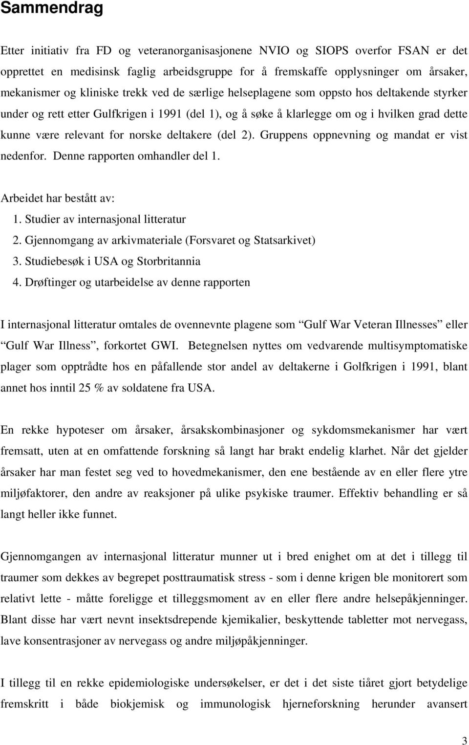 norske deltakere (del 2). Gruppens oppnevning og mandat er vist nedenfor. Denne rapporten omhandler del 1. Arbeidet har bestått av: 1. Studier av internasjonal litteratur 2.