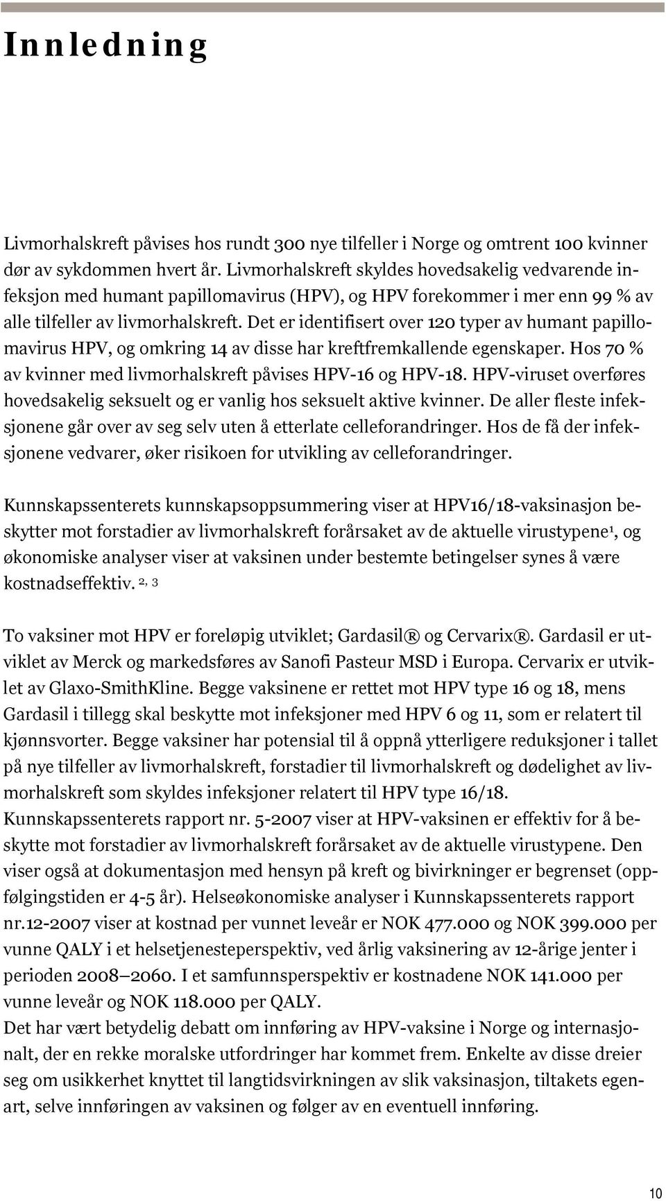 Det er identifisert over 120 typer av humant papillomavirus HPV, og omkring 14 av disse har kreftfremkallende egenskaper. Hos 70 % av kvinner med livmorhalskreft påvises HPV-16 og HPV-18.