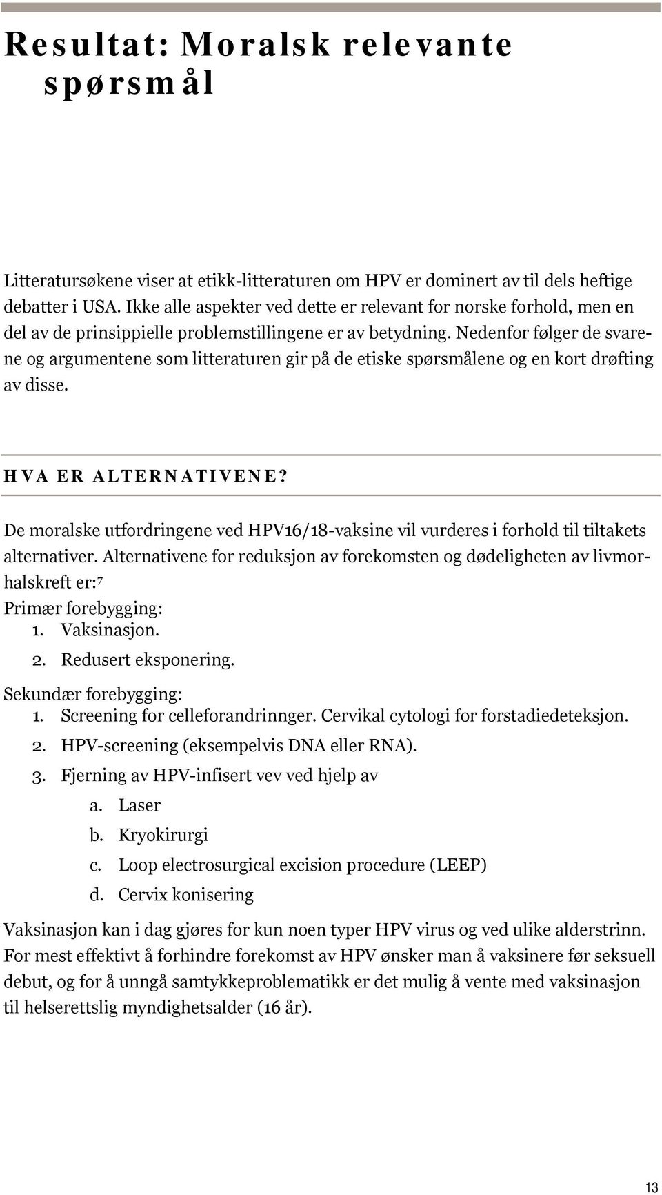 Nedenfor følger de svarene og argumentene som litteraturen gir på de etiske spørsmålene og en kort drøfting av disse. HVA ER ALTERNATIVENE?