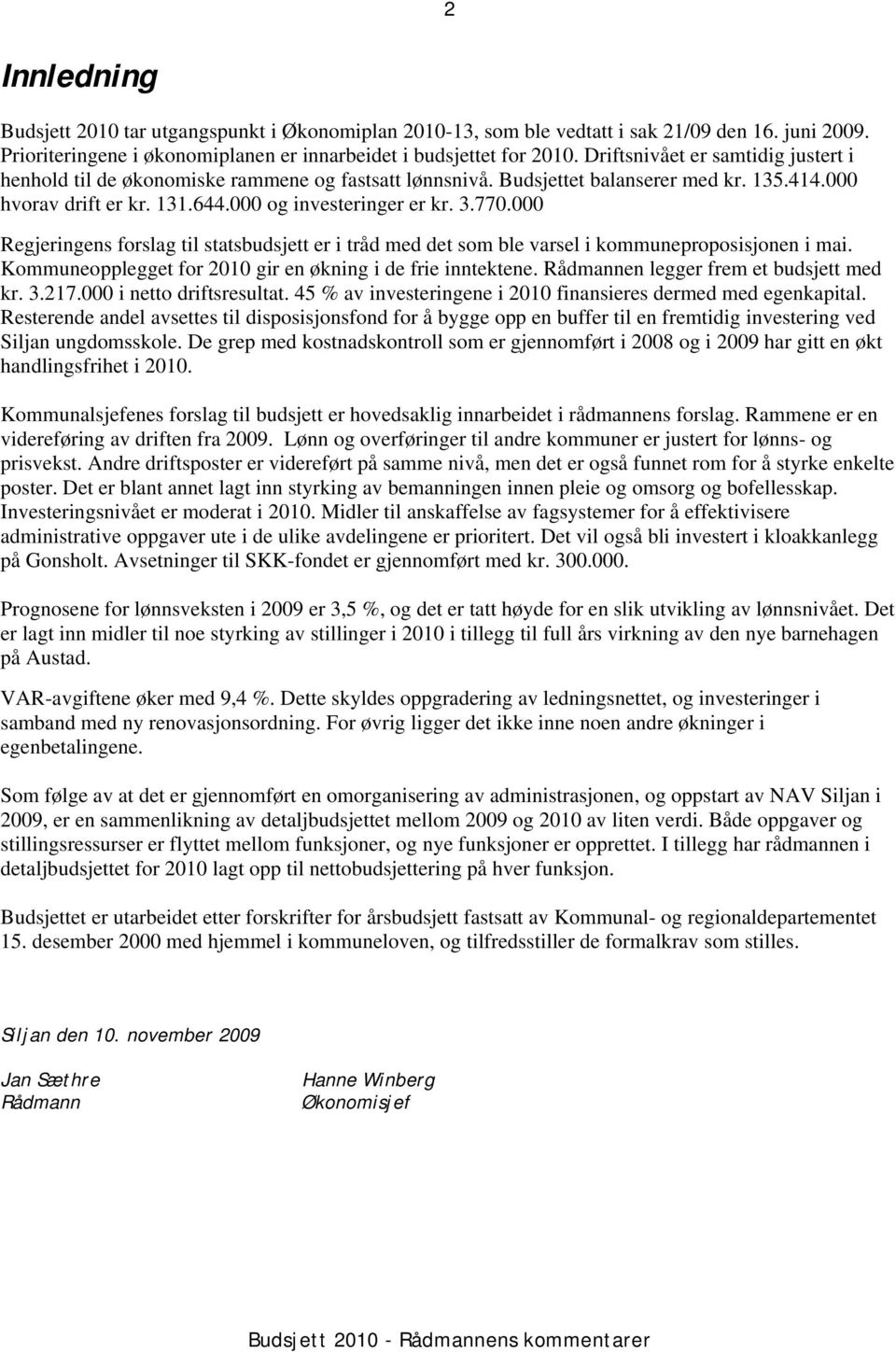 000 Regjeringens forslag til statsbudsjett er i tråd med det som ble varsel i kommuneproposisjonen i mai. Kommuneopplegget for 2010 gir en økning i de frie inntektene.