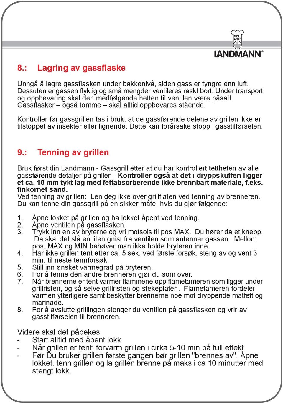 Kontroller før gassgrillen tas i bruk, at de gassførende delene av grillen ikke er tilstoppet av insekter eller lignende. Dette kan forårsake stopp i gasstilførselen. 9.