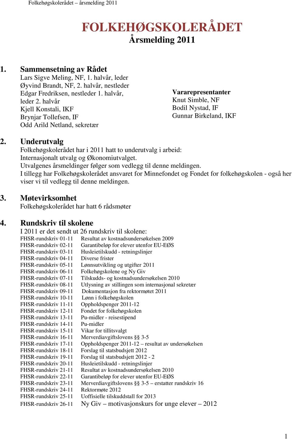 Underutvalg Folkehøgskolerådet har i 2011 hatt to underutvalg i arbeid: Internasjonalt utvalg og Økonomiutvalget. Utvalgenes årsmeldinger følger som vedlegg til denne meldingen.