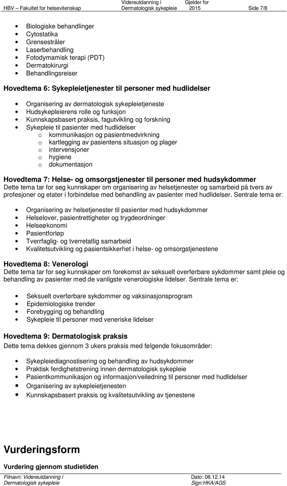 pasientmedvirkning o kartlegging av pasientens situasjon og plager o intervensjoner o hygiene o dokumentasjon Hovedtema 7: Helse- og omsorgstjenester til personer med hudsykdommer Dette tema tar for