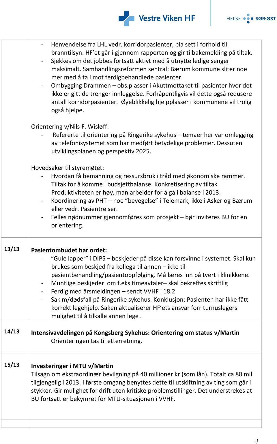 - Ombygging Drammen obs.plasser i Akuttmottaket til pasienter hvor det ikke er gitt de trenger innleggelse. Forhåpentligvis vil dette også redusere antall korridorpasienter.