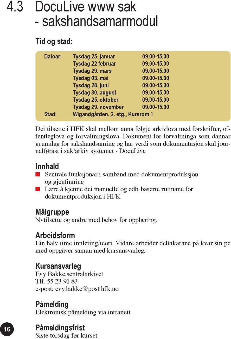 , Kursrom 1 Dei tilsette i HFK skal mellom anna følgje arkivlova med forskrifter, offentleglova og forvaltningslova.