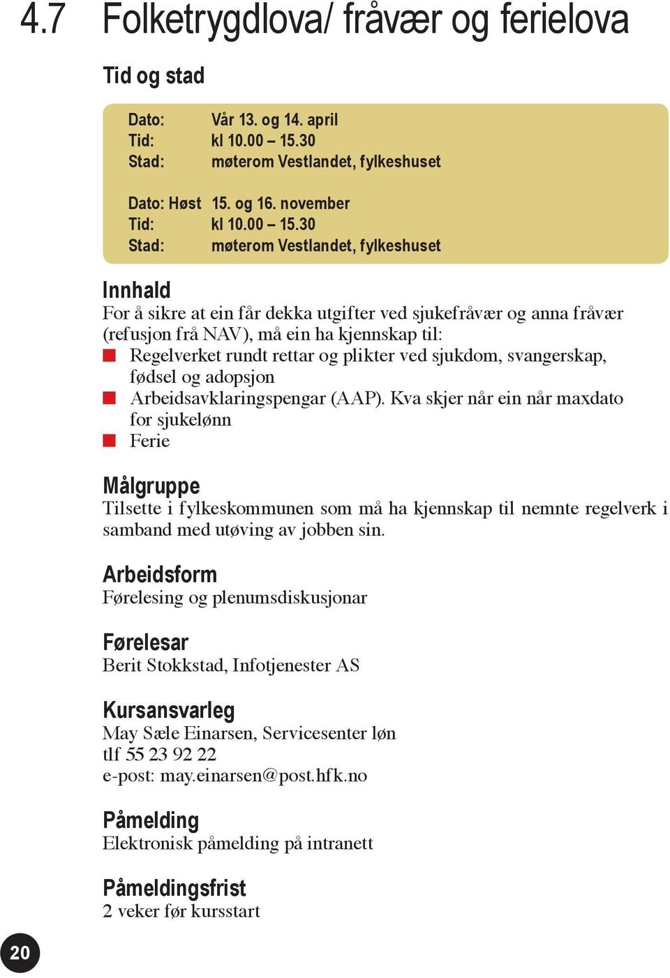 30 Stad: møterom Vestlandet, fylkeshuset For å sikre at ein får dekka utgifter ved sjukefråvær og anna fråvær (refusjon frå NAV), må ein ha kjennskap til: Regelverket rundt rettar og plikter ved