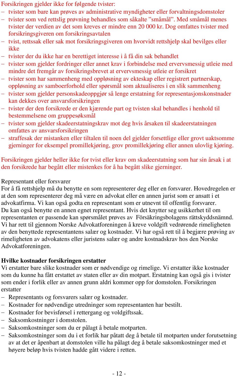 Dog omfattes tvister med forsikringsgiveren om forsikringsavtalen tvist, rettssak eller sak mot forsikringsgiveren om hvorvidt rettshjelp skal bevilges eller ikke tvister der du ikke har en