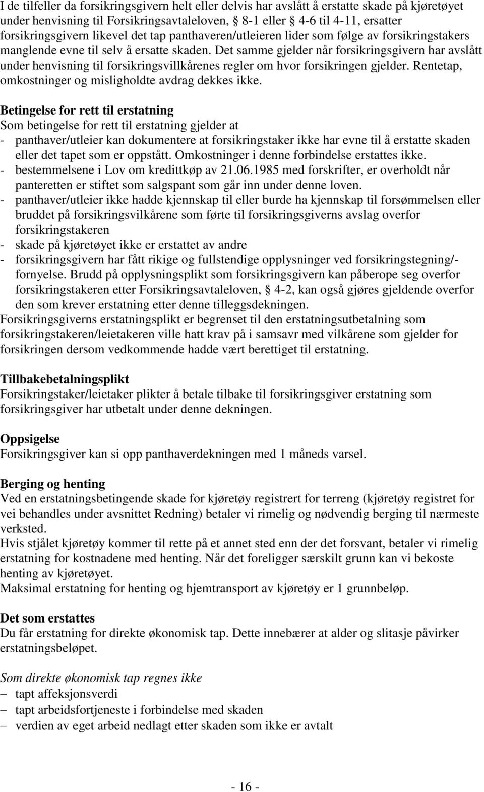 Det samme gjelder når forsikringsgivern har avslått under henvisning til forsikringsvillkårenes regler om hvor forsikringen gjelder. Rentetap, omkostninger og misligholdte avdrag dekkes ikke.