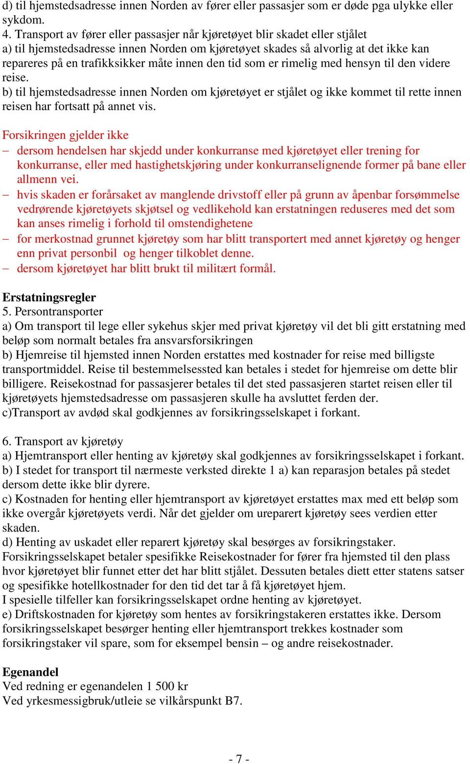 innen den tid som er rimelig med hensyn til den videre reise. b) til hjemstedsadresse innen Norden om kjøretøyet er stjålet og ikke kommet til rette innen reisen har fortsatt på annet vis.