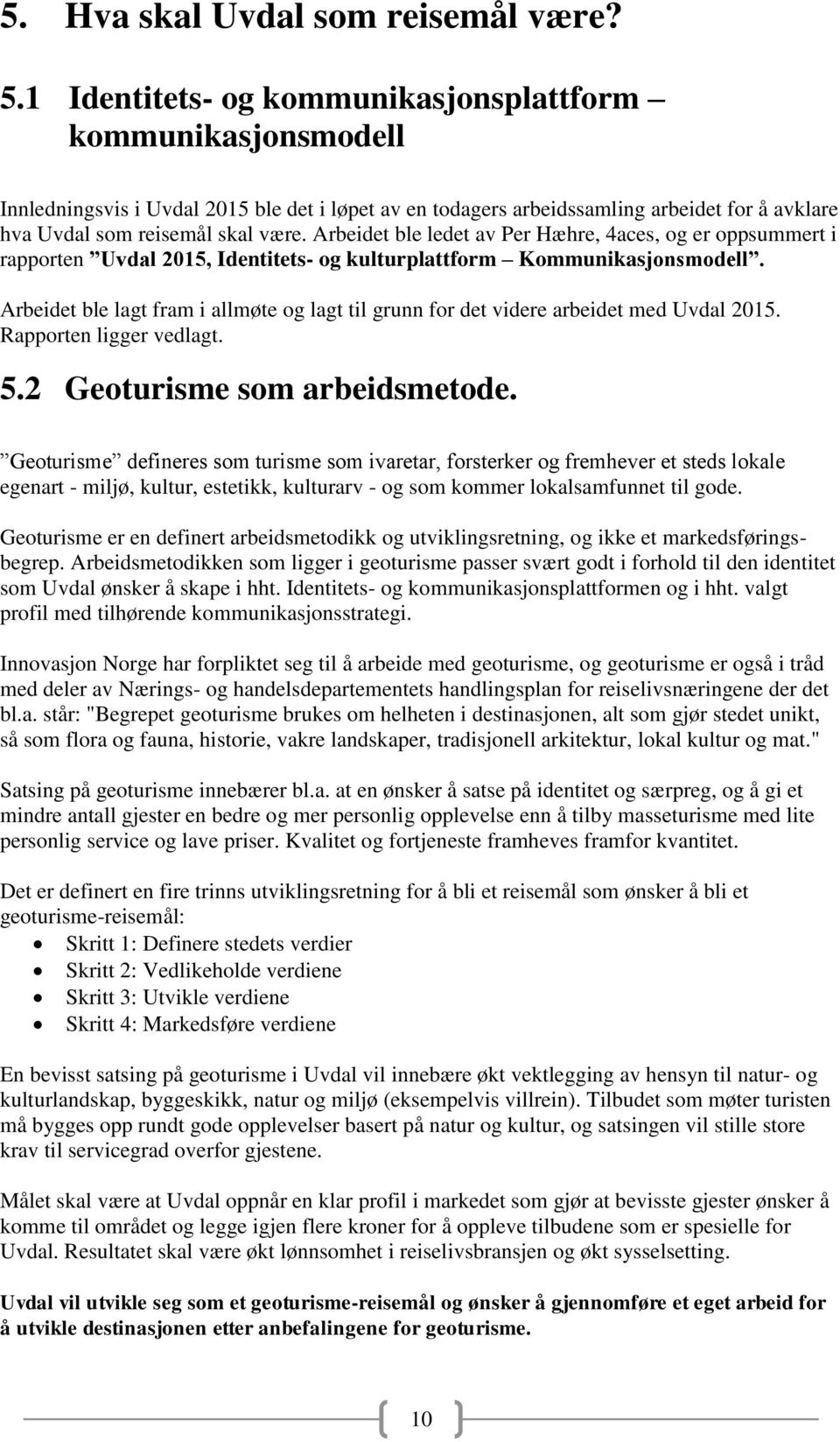 Arbeidet ble ledet av Per Hæhre, 4aces, og er oppsummert i rapporten Uvdal 2015, Identitets- og kulturplattform Kommunikasjonsmodell.