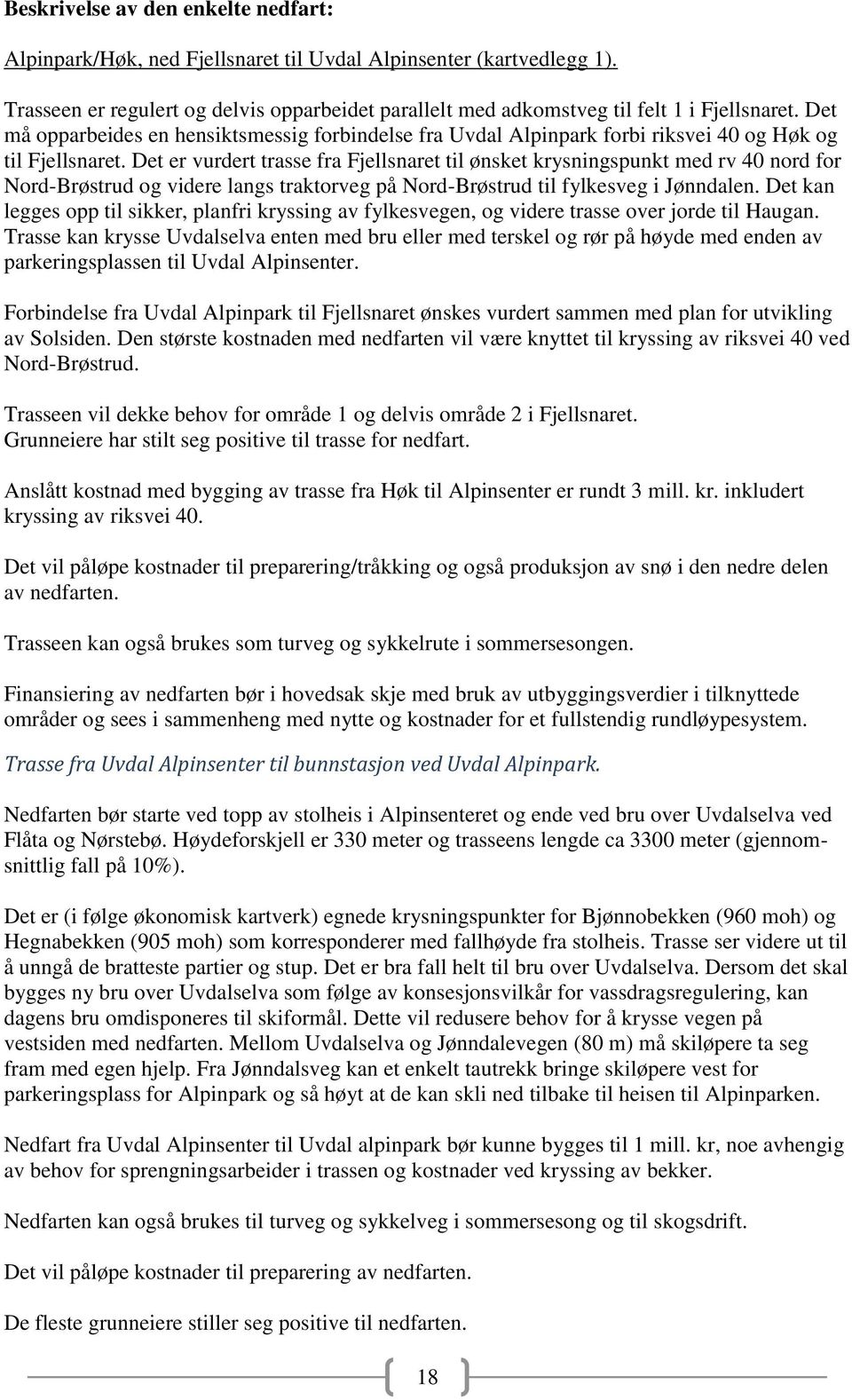 Det er vurdert trasse fra Fjellsnaret til ønsket krysningspunkt med rv 40 nord for Nord-Brøstrud og videre langs traktorveg på Nord-Brøstrud til fylkesveg i Jønndalen.