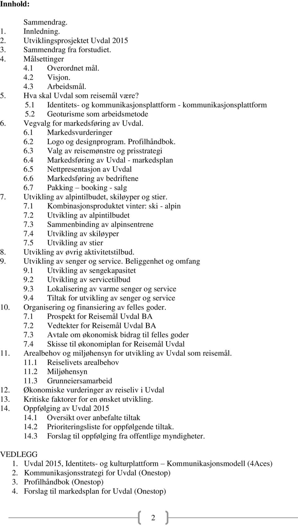 2 Logo og designprogram. Profilhåndbok. 6.3 Valg av reisemønstre og prisstrategi 6.4 Markedsføring av Uvdal - markedsplan 6.5 Nettpresentasjon av Uvdal 6.6 Markedsføring av bedriftene 6.