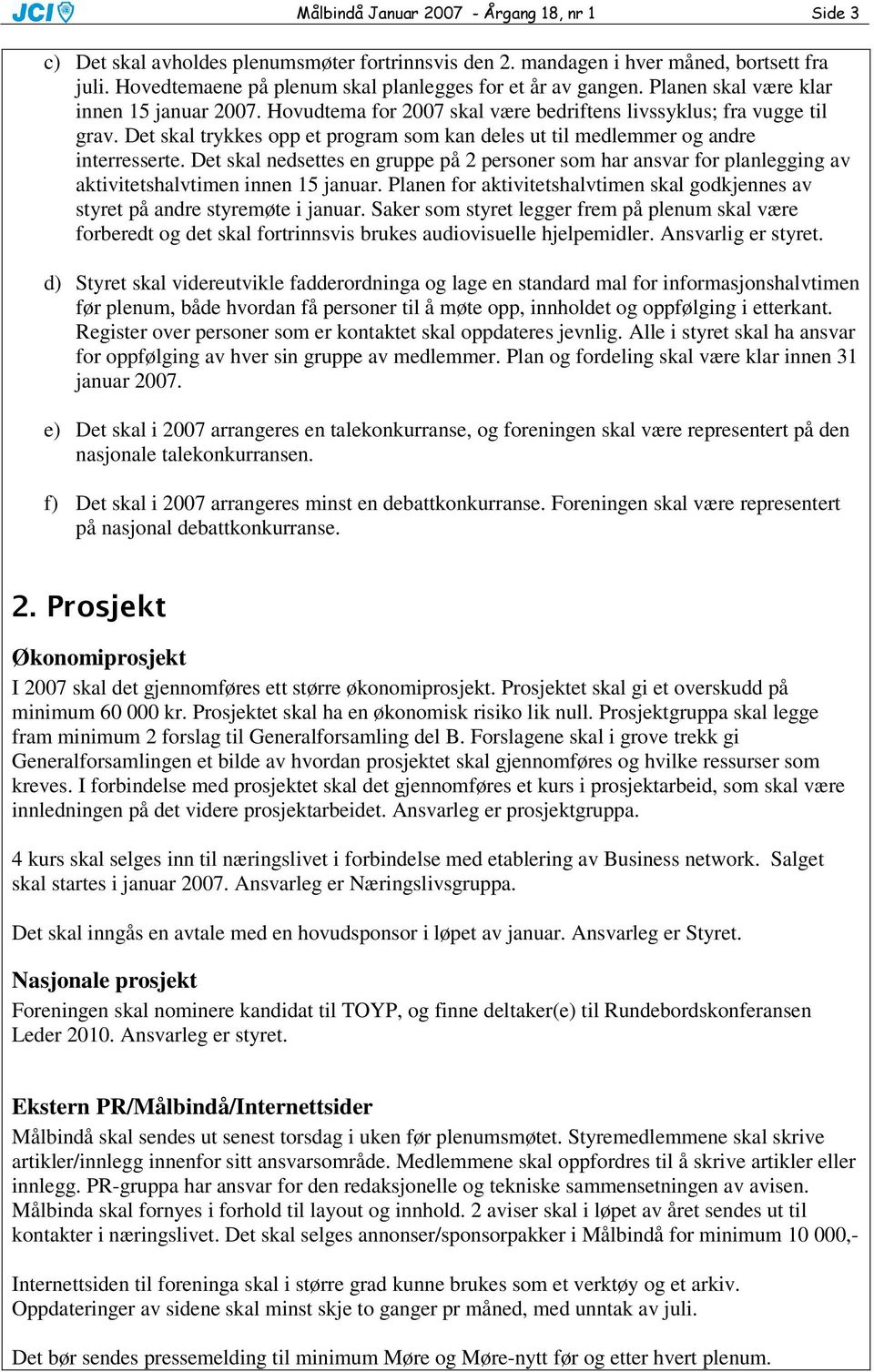 Det skal nedsettes en gruppe på 2 personer som har ansvar for planlegging av aktivitetshalvtimen innen 15 januar. Planen for aktivitetshalvtimen skal godkjennes av styret på andre styremøte i januar.