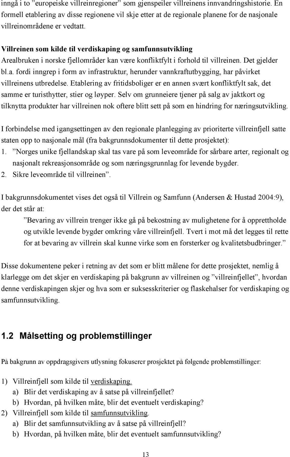 Villreinen som kilde til verdiskaping og samfunnsutvikling Arealbruken i norske fjellområder kan være konfliktfylt i forhold til villreinen. Det gjelder bl.a. fordi inngrep i form av infrastruktur, herunder vannkraftutbygging, har påvirket villreinens utbredelse.