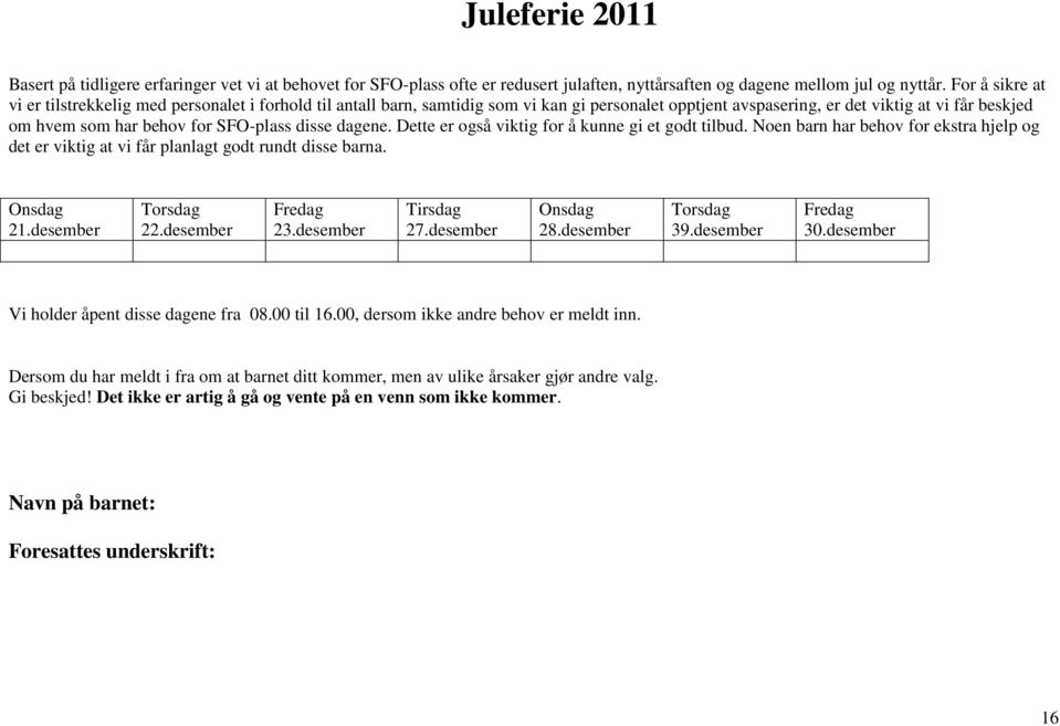 SFO-plass disse dagene. Dette er også viktig for å kunne gi et godt tilbud. Noen barn har behov for ekstra hjelp og det er viktig at vi får planlagt godt rundt disse barna. Onsdag 21.