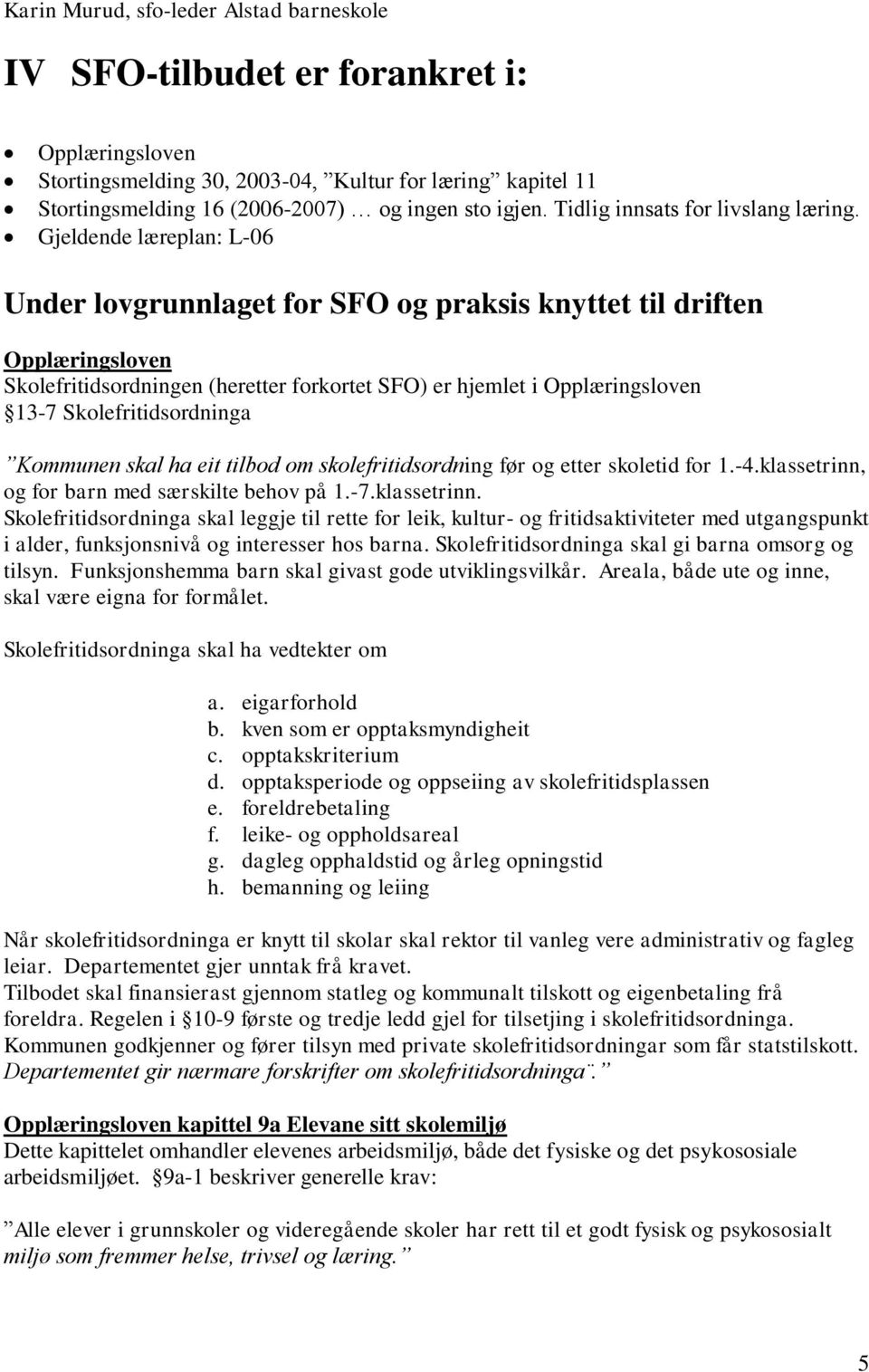 Gjeldende læreplan: L-06 Under lovgrunnlaget for SFO og praksis knyttet til driften Opplæringsloven Skolefritidsordningen (heretter forkortet SFO) er hjemlet i Opplæringsloven 13-7