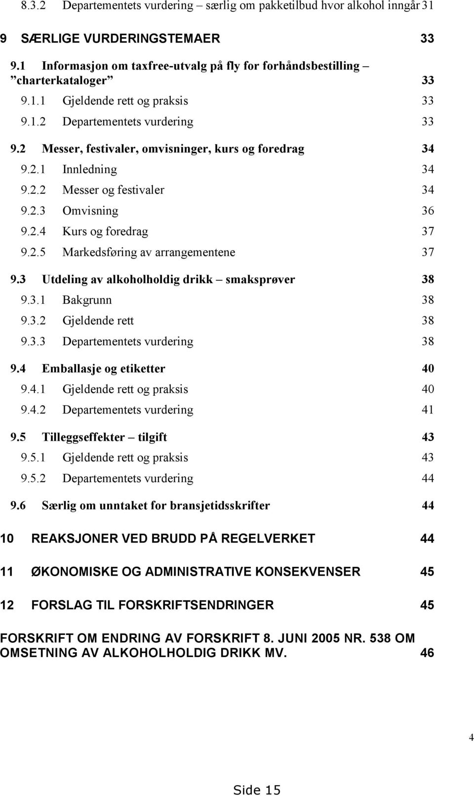 3 Utdeling av alkoholholdig drikk smaksprøver 38 9.3.1 Bakgrunn 38 9.3.2 Gjeldende rett 38 9.3.3 Departementets vurdering 38 9.4 Emballasje og etiketter 40 9.4.1 Gjeldende rett og praksis 40 9.4.2 Departementets vurdering 41 9.