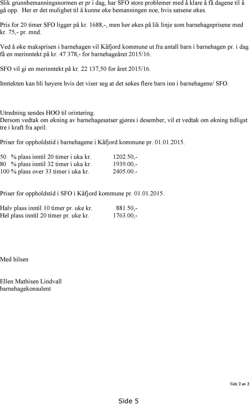 Ved å øke maksprisen i barnehagen vil Kåfjord kommune ut fra antall barn i barnehagen pr. i dag få en merinntekt på kr. 47 378,- for barnehageåret 2015/16. SFO vil gi en merinntekt på kr.