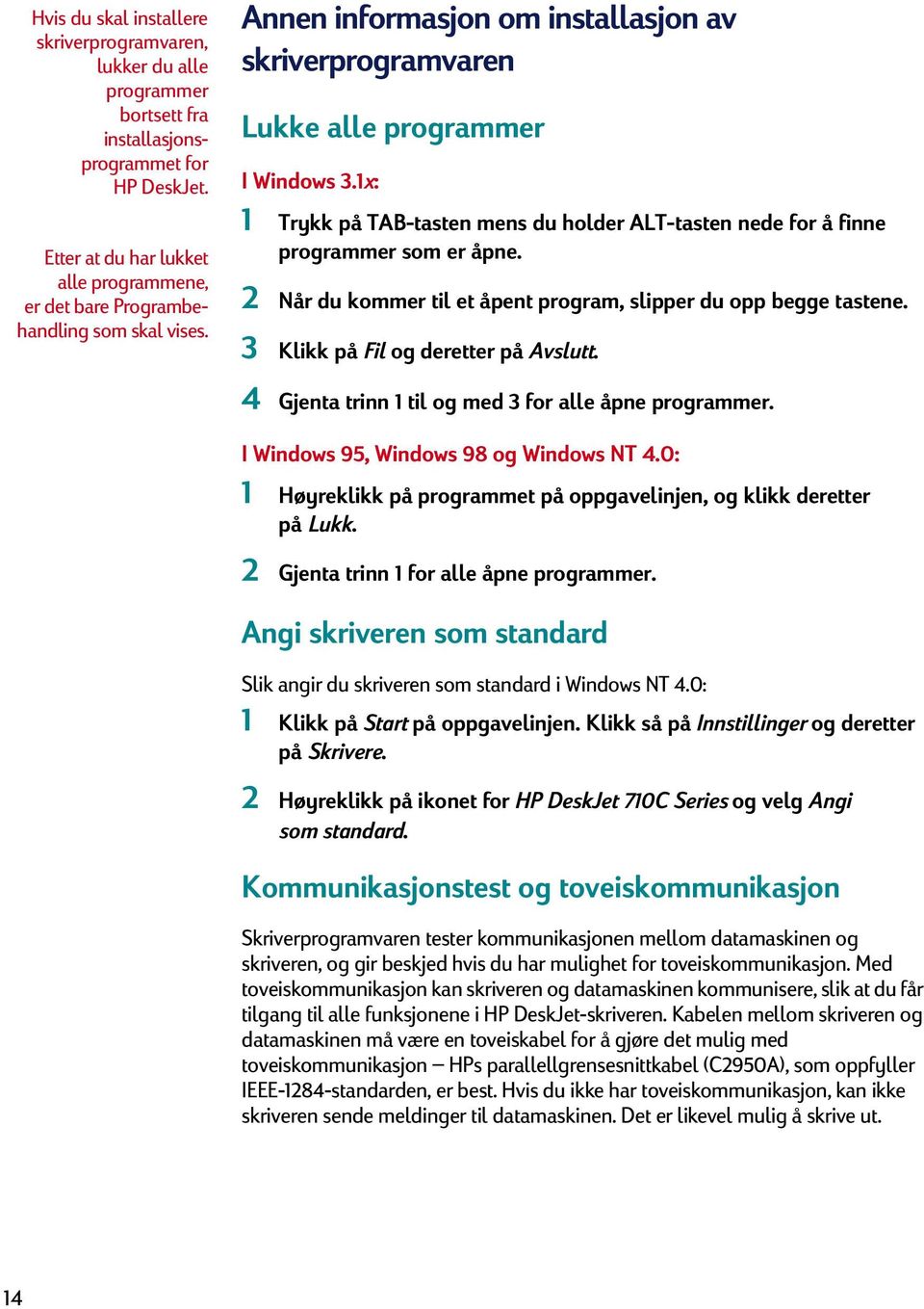 1x: 1 Trykk på TAB-tasten mens du holder ALT-tasten nede for å finne programmer som er åpne. 2 Når du kommer til et åpent program, slipper du opp begge tastene. 3 Klikk på Fil og deretter på Avslutt.