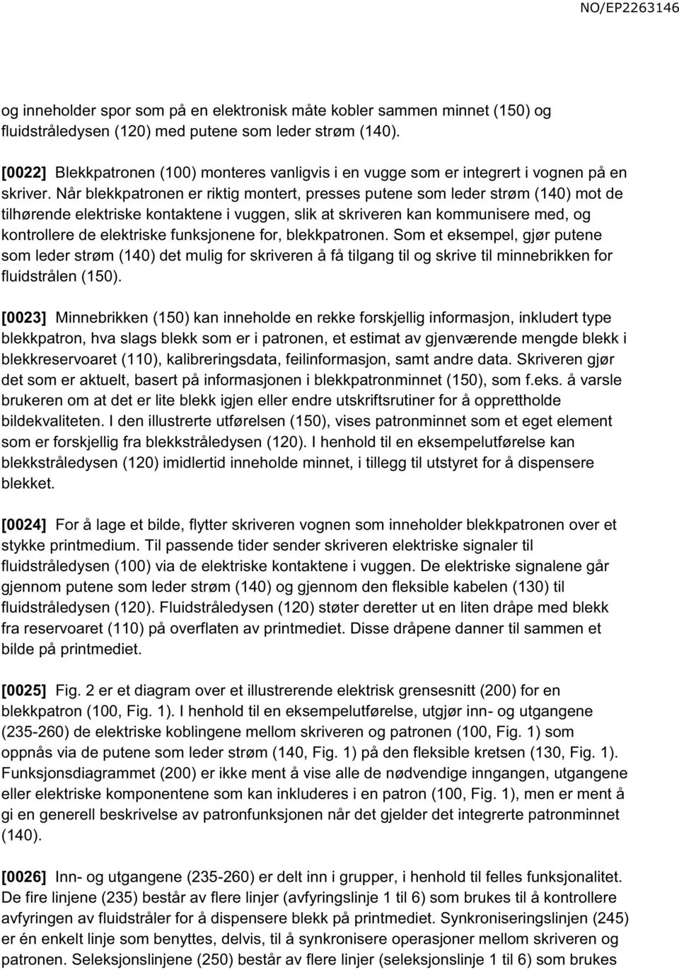 Når blekkpatronen er riktig montert, presses putene som leder strøm (140) mot de tilhørende elektriske kontaktene i vuggen, slik at skriveren kan kommunisere med, og kontrollere de elektriske