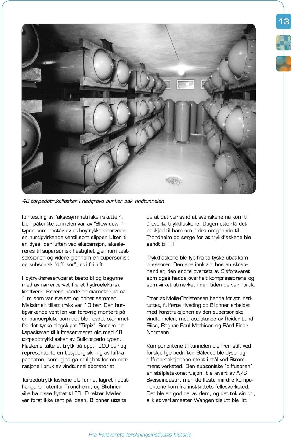 hastighet gjennom testseksjonen og videre gjennom en supersonisk og subsonisk diffusor, ut i fri luft. Høytrykksreservoaret besto til og begynne med av rør ervervet fra et hydroelektrisk kraftverk.