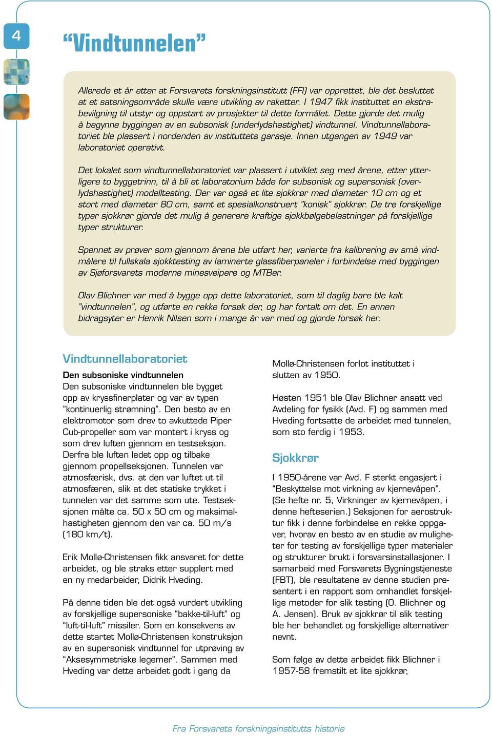 Vindtunnellaboratoriet ble plassert i nordenden av instituttets garasje. Innen utgangen av 1949 var laboratoriet operativt.