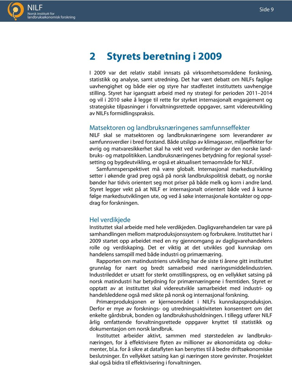 Styret har igangsatt arbeid med ny strategi for perioden 2011 2014 og vil i 2010 søke å legge til rette for styrket internasjonalt engasjement og strategiske tilpasninger i forvaltningsrettede