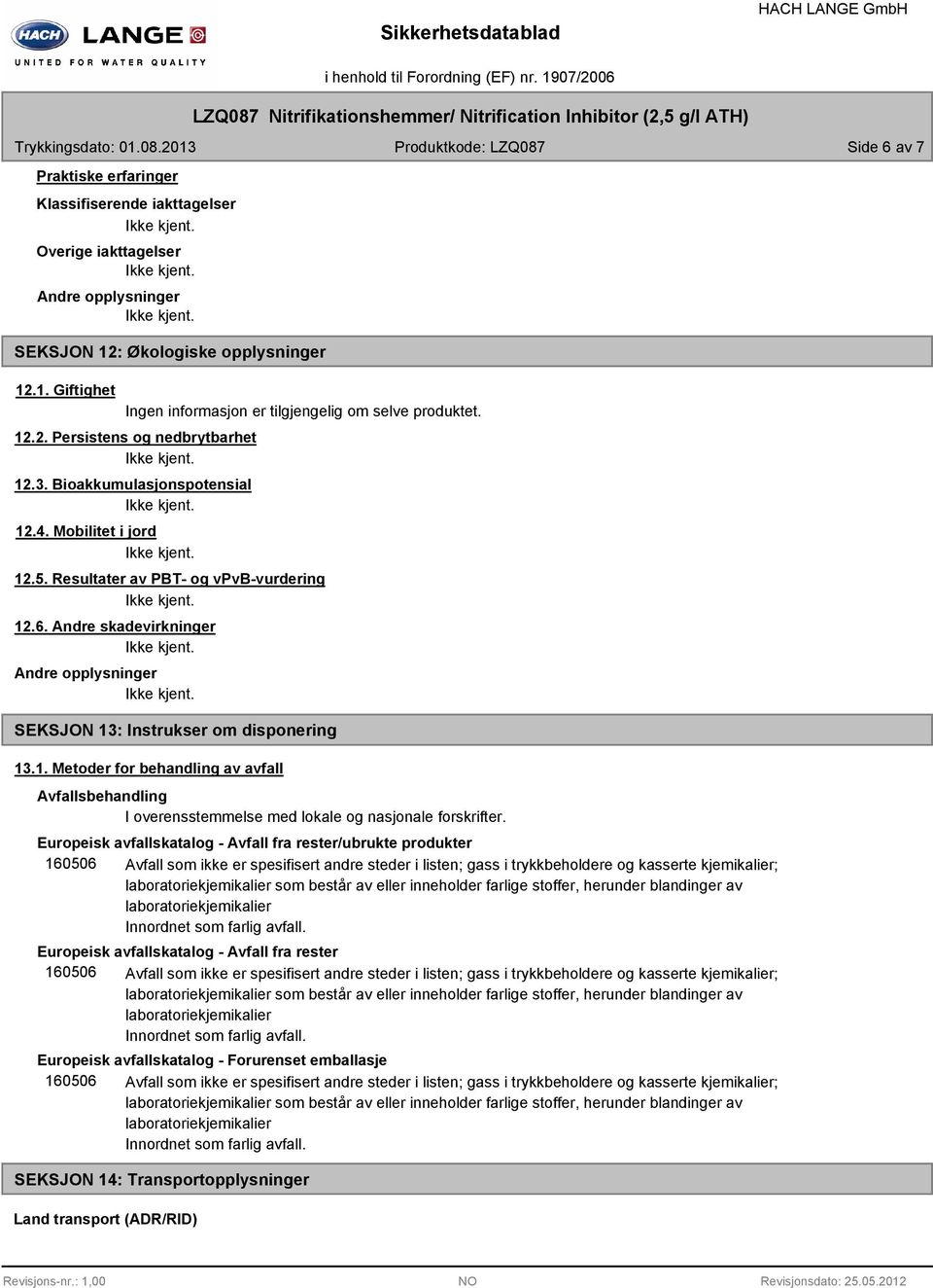 Andre skadevirkninger Andre opplysninger SEKSJON 13: Instrukser om disponering 13.1. Metoder for behandling av avfall Avfallsbehandling I overensstemmelse med lokale og nasjonale forskrifter.