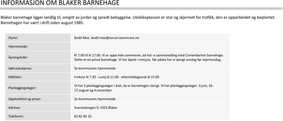 til kl 17.00. Vi er oppe hele sommeren, da har vi sammenslåing med Camemberten barnehage. Dette er en privat barnehage. Vi har åpent i romjula. Før påske har vi stengt onsdag før skjertorsdag.