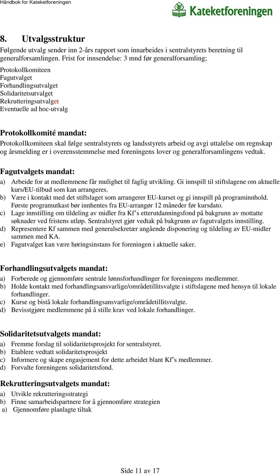 Protokollkomiteen skal følge sentralstyrets og landsstyrets arbeid og avgi uttalelse om regnskap og årsmelding er i overensstemmelse med foreningens lover og generalforsamlingens vedtak.