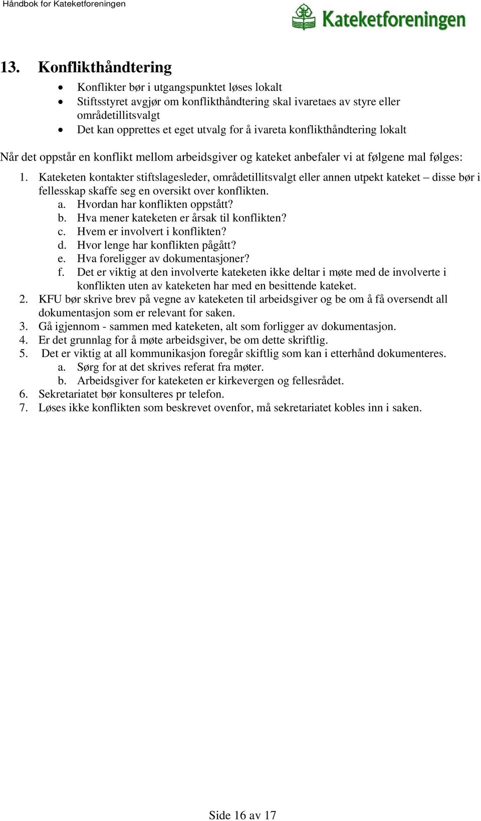 Kateketen kontakter stiftslagesleder, områdetillitsvalgt eller annen utpekt kateket disse bør i fellesskap skaffe seg en oversikt over konflikten. a. Hvordan har konflikten oppstått? b. Hva mener kateketen er årsak til konflikten?