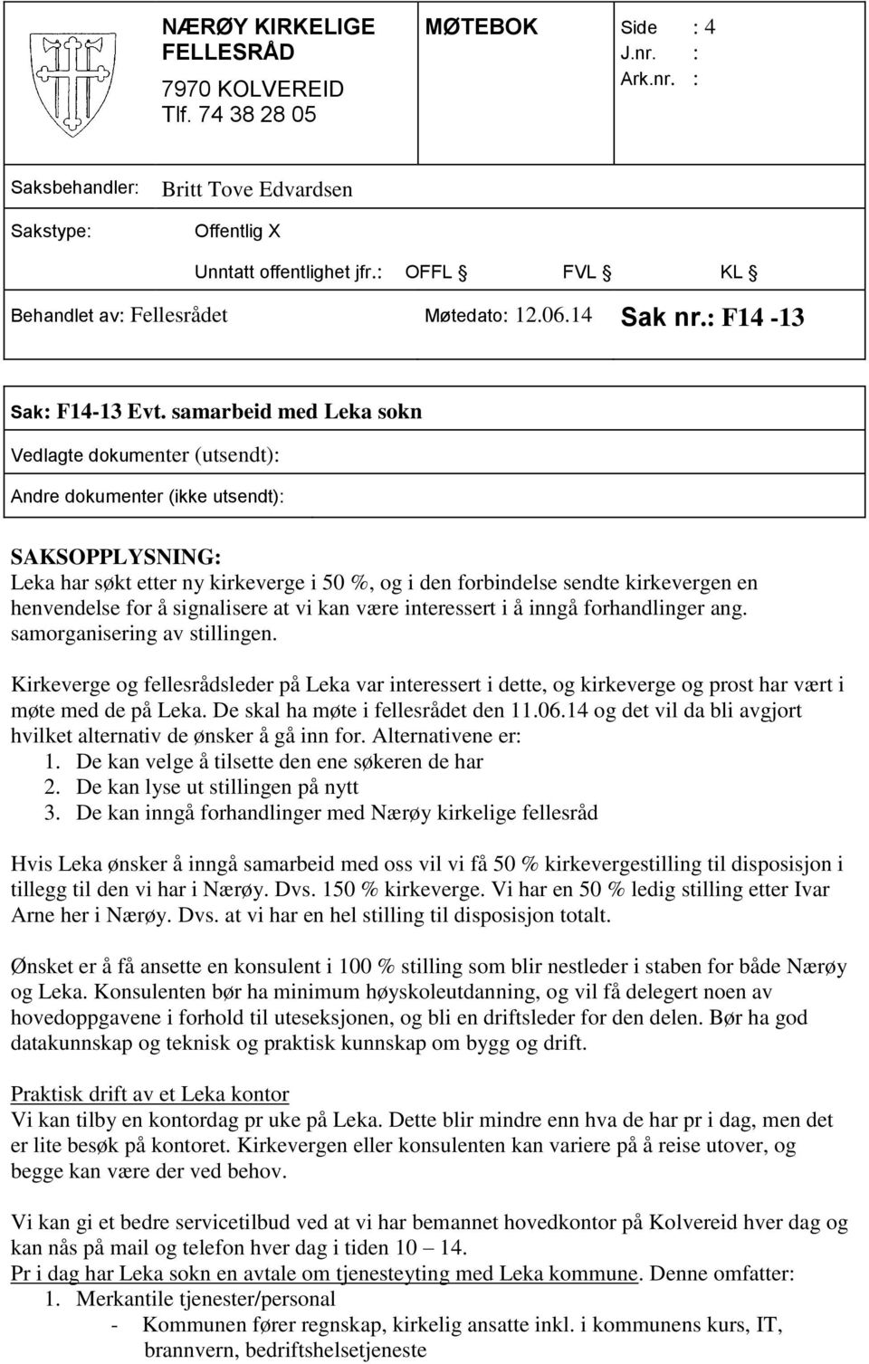 forhandlinger ang. samorganisering av stillingen. Kirkeverge og fellesrådsleder på Leka var interessert i dette, og kirkeverge og prost har vært i møte med de på Leka.