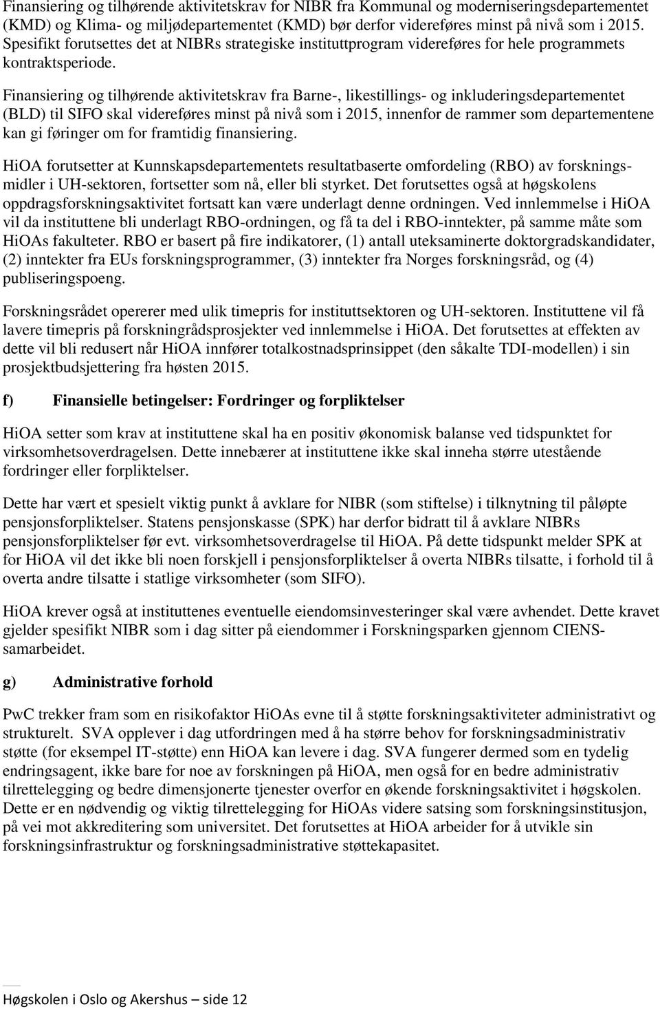 Finansiering og tilhørende aktivitetskrav fra Barne-, likestillings- og inkluderingsdepartementet (BLD) til SIFO skal videreføres minst på nivå som i 2015, innenfor de rammer som departementene kan