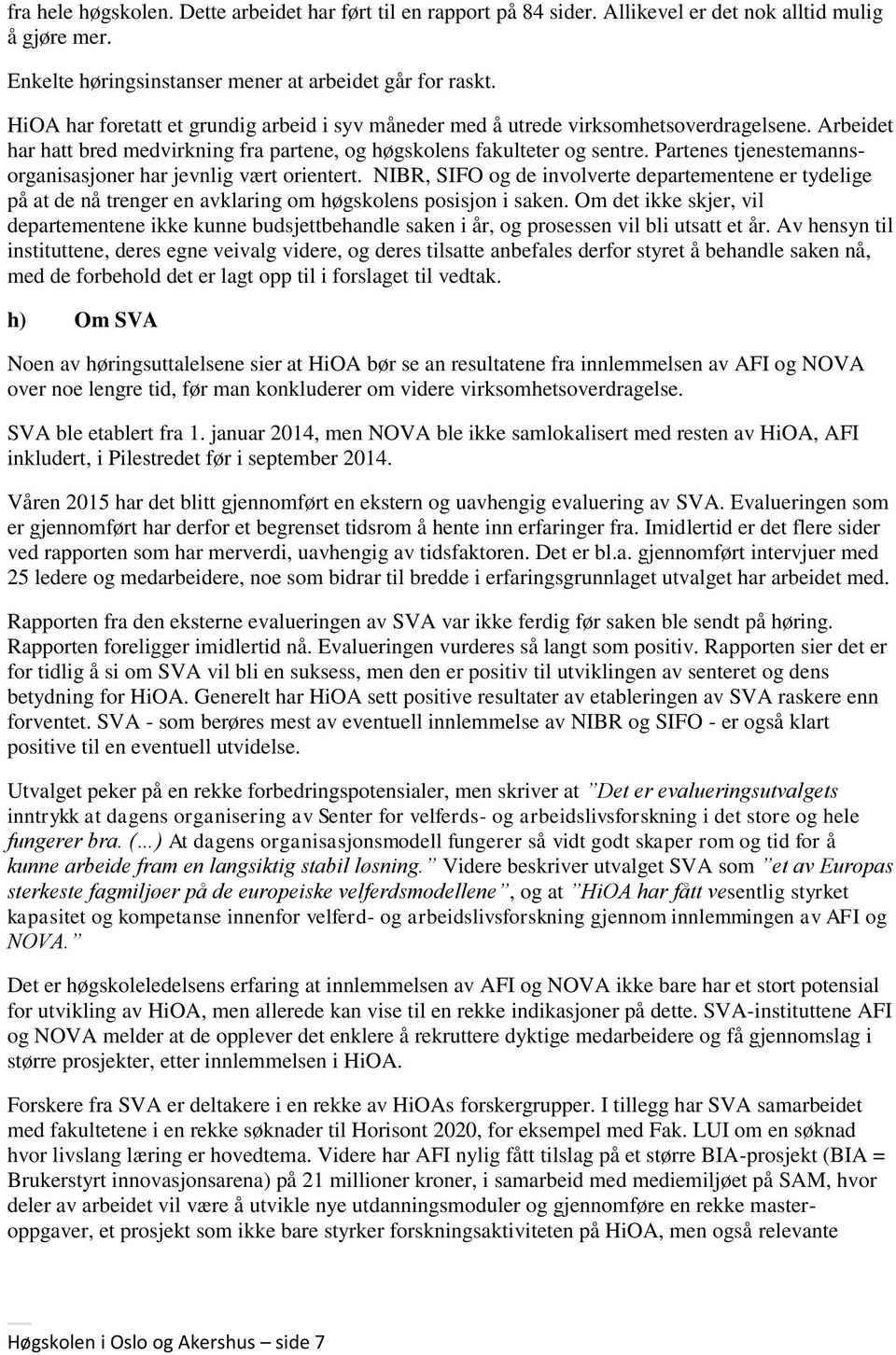 Partenes tjenestemannsorganisasjoner har jevnlig vært orientert. NIBR, SIFO og de involverte departementene er tydelige på at de nå trenger en avklaring om høgskolens posisjon i saken.