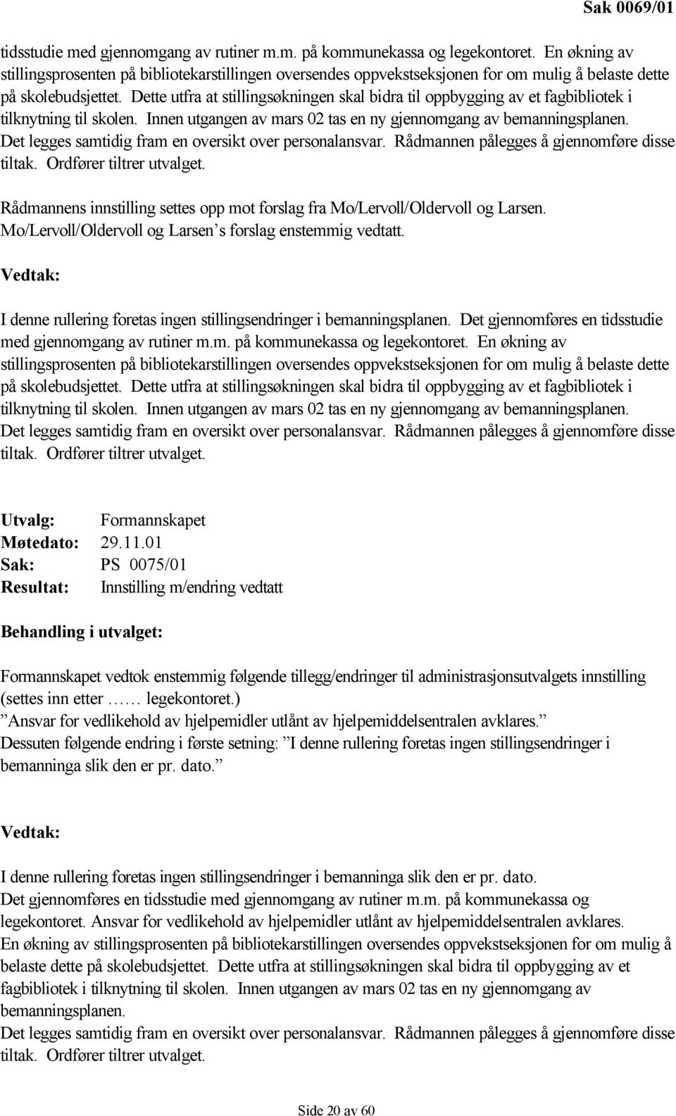 Dette utfra at stillingsøkningen skal bidra til oppbygging av et fagbibliotek i tilknytning til skolen. Innen utgangen av mars 02 tas en ny gjennomgang av bemanningsplanen.