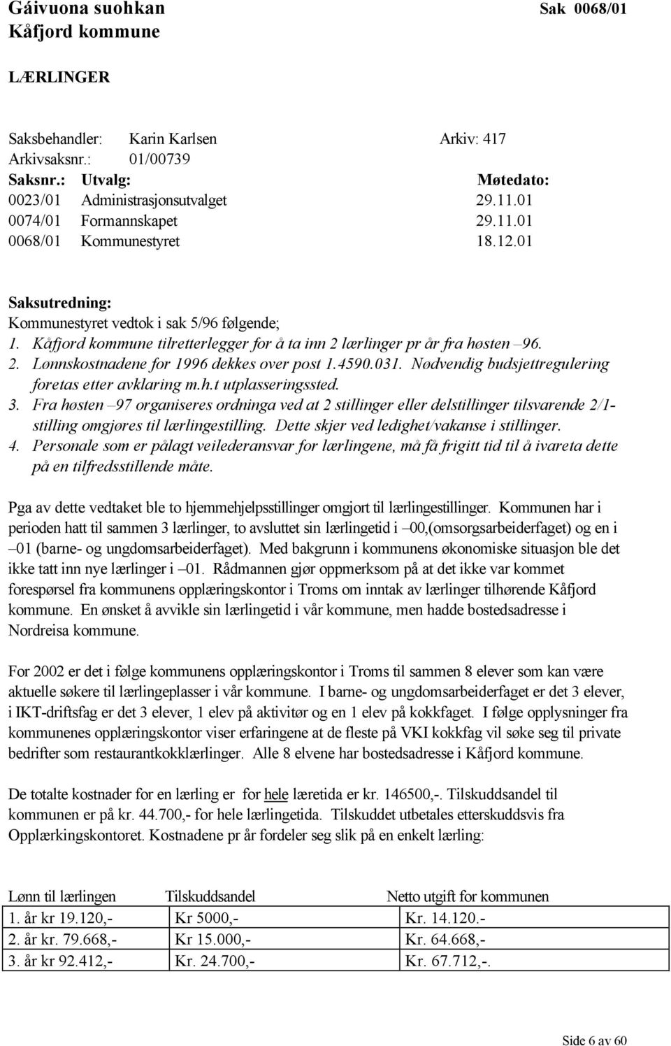 Kåfjord kommune tilretterlegger for å ta inn 2 lærlinger pr år fra høsten 96. 2. Lønnskostnadene for 1996 dekkes over post 1.4590.031. Nødvendig budsjettregulering foretas etter avklaring m.h.t utplasseringssted.