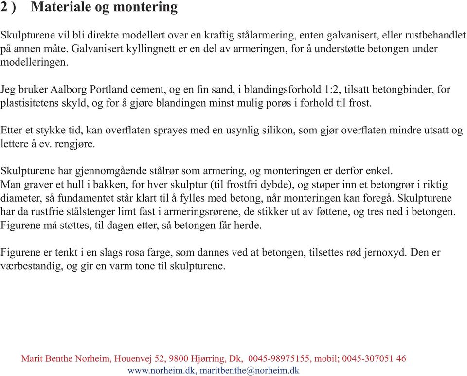 Jeg bruker Aalborg Portland cement, og en fin sand, i blandingsforhold 1:2, tilsatt betongbinder, for plastisitetens skyld, og for å gjøre blandingen minst mulig porøs i forhold til frost.