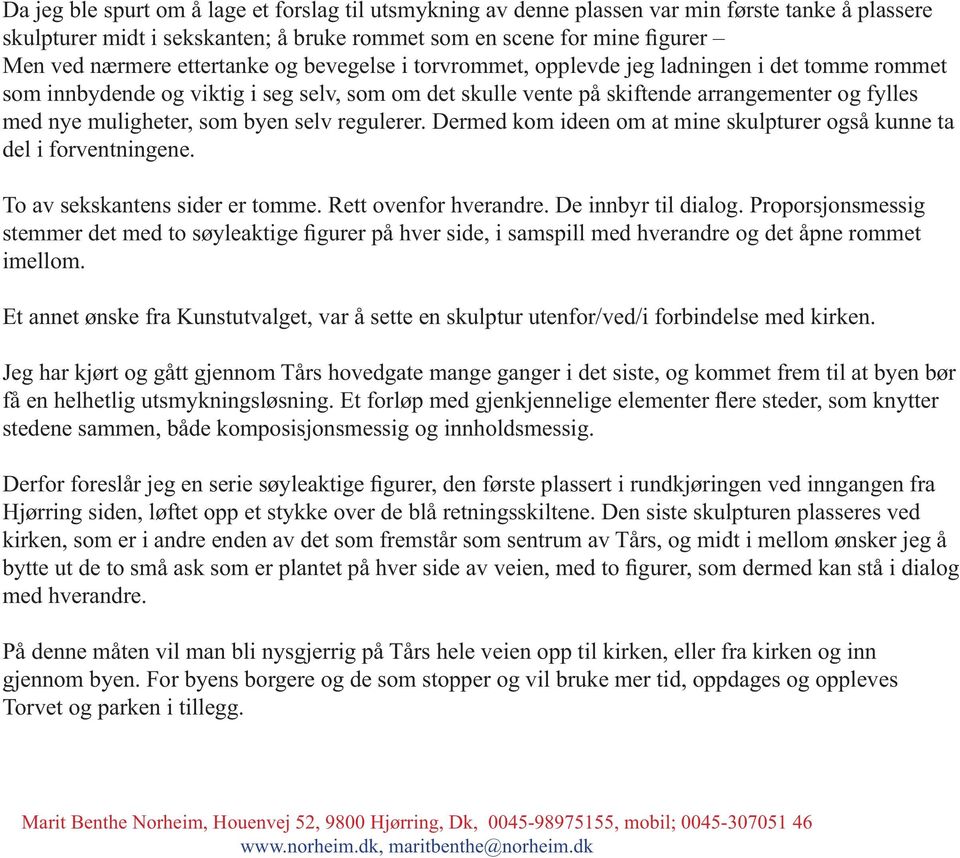 som byen selv regulerer. Dermed kom ideen om at mine skulpturer også kunne ta del i forventningene. To av sekskantens sider er tomme. Rett ovenfor hverandre. De innbyr til dialog.