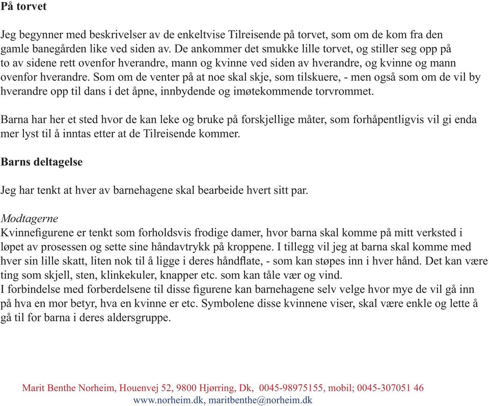 Som om de venter på at noe skal skje, som tilskuere, - men også som om de vil by hverandre opp til dans i det åpne, innbydende og imøtekommende torvrommet.