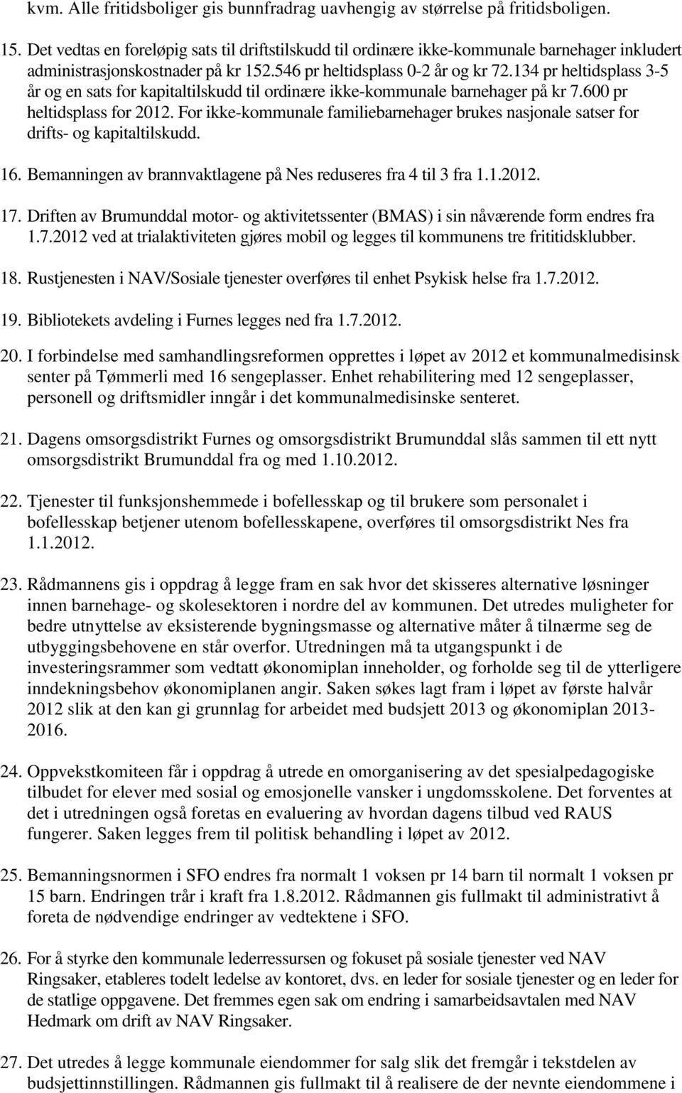 134 pr heltidsplass 3-5 år og en sats for kapitaltilskudd til ordinære ikke-kommunale barnehager på kr 7.600 pr heltidsplass for 2012.